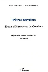 Prêtres-ouvriers. 50 ans d'histoire et de combats