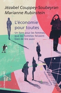 Jézabel Couppey-Soubeyran et Marianne Rubinstein - L'économie pour toutes - Un livre pour les femmes, que les hommes feraient bien de lire aussi.