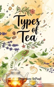 Types of Tea: The Complete Guide to Black Tea, Green Tea, Yellow Tea, White Tea, Oolong Tea, Pu'erh Tea and Herbal Tea