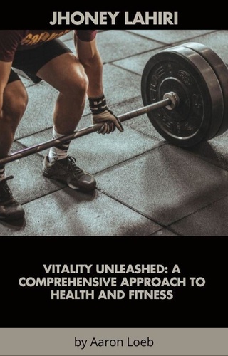 Jhoney Lahiri - Vitality Unleashed: A Comprehensive Approach to Health and Fitness.