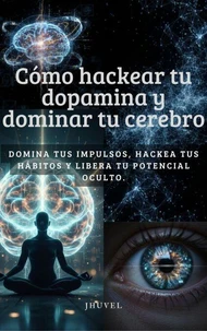 Cómo Hackear tu Dopamina y Dominar tu Cerebro