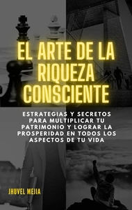 El arte de la riqueza consciente: Estrategias y secretos para multiplicar tu patrimonio y lograr la prosperidad en todos los aspectos de tu vida