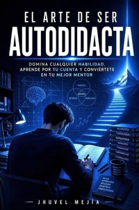 El Arte de ser Autodidacta Una guía completa para tomar el control de tu propia educación