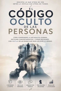 EL CÓDIGO OCULTO DE LAS PERSONAS Cómo comprender la naturaleza humana, anticipar comportamientos y tomar decisiones con ventaja en un mundo que rara vez dice la verdad