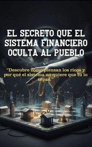 El Secreto que el Sistema Financiero Oculta al Pueblo