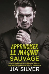Apprivoiser le Magnat Sauvage : Une Romance avec un Milliardaire Grognon, une Héroïne Vierge et un Cœur Dangereux