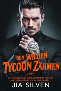 Den Wilden Tycoon Zähmen: Eine Griesgrämige-Billionärsromanze mit einer Unschuldigen Heldin und einem Gefährlichen Herz