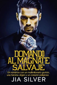 Domando al Magnate Salvaje: Un Romance con un Multimillonario Gruñón, una Heroína Virgen y un Corazón Peligroso