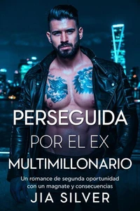 Perseguida por el Ex Multimillonario: Un Romance de Segunda Oportunidad con un Magnate y Consecuencias