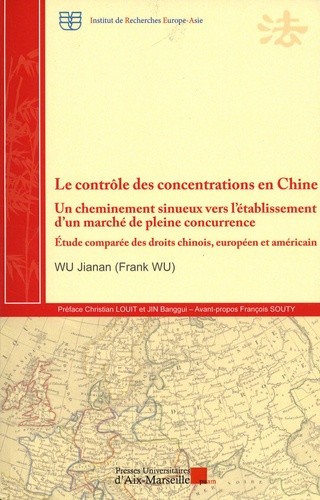 Jianan Wu - Le contrôle des concentrations en Chine - Un cheminement sinueux vers l'établissement d'un marché de pleine concurrence. Etude comparée des droits chinois, européen et américain.