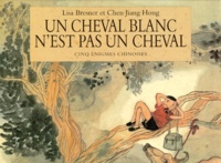 Jiang Hong Chen et Lisa Bresner - Un Cheval Blanc N'Est Pas Un Cheval. Cinq Enigmes Chinoises.