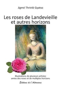 Jigmé Thrinlé Gyatso - Les roses de Landevieille et autres horizons - Suivi de L'enseignement du confinement et de Habiter l'essentiel.