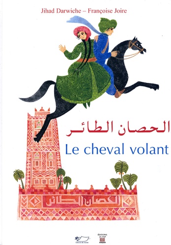 Jihad Darwiche et Françoise Joire - Le cheval volant - Un conte des Mille et Une Nuits, édition bilingue français-arabe.