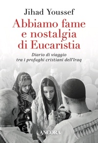 Jihad Youssef - Abbiamo fame e nostalgia di Eucaristia - Diario di viaggio tra i profughi cristiani dell'Iraq.