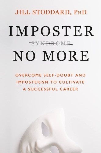 Imposter No More. Overcome Self-doubt and Imposterism to Cultivate a Successful Career