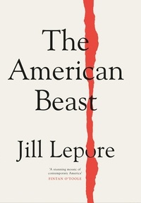 Jill Lepore - The American Beast - Essays, 2012-2022.