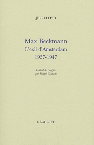Jill Lloyd - Max Beckmann - L'exil d'Amsterdam 1937-1947.