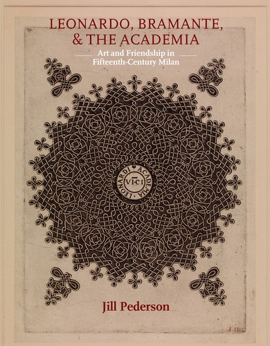 Jill Pederson - Leonardo, Bramante, and the Academia: Art and Friendship in Fifteenth-Century Milan.