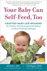 Jill Rabin et Gill Rapley - Your Baby Can Self-Feed, Too - Adapted Baby-Led Weaning for Children with Developmental Delays or Other Feeding Challenges.