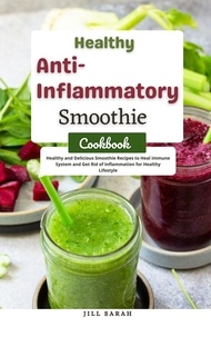  Jill Sarah - Healthy Anti Inflammatory Smoothie Cookbook : Healthy and Delicious Smoothie Recipes to Heal Immune System and get Rid of Inflammation for Healthy Lifestyle.