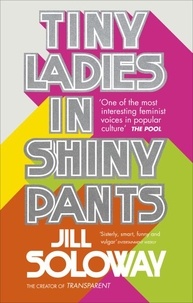 Jill Soloway - Tiny Ladies in Shiny Pants.