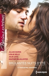 Jillian Burns et Leslie Kelly - Brûlantes nuits d'été - 5 histoires inédites : Fantasmes et secrets ; Une parenthèse sensuelle ; Au nom de la passion ; Une dangereuse volupté ; La loi du plaisir.