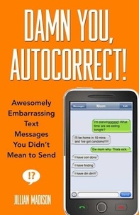 Jillian Madison - Damn You, Autocorrect! - Awesomely Embarrassing Text Messages You Didn't Mean to Send.