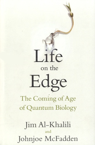 Jim Al-Khalili et Johnjoe McFadden - Life on the Edge - The Coming of Age of Quantum Biology.
