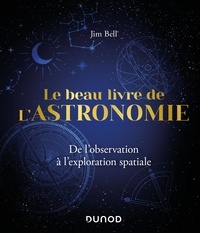 Jim Bell - Le beau livre de l'astronomie - De l'observation à l'exploration spatiale.