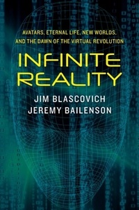 Jim Blascovich et Jeremy Bailenson - Infinite Reality - Avatars, Eternal Life, New Worlds, and the Dawn of the Virtual Revolution.