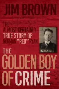 Jim Brown - The Golden Boy of Crime - The Almost Certainly True Story of Norman "Red" Ryan.