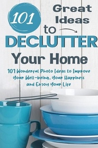  Jim Colajuta - 101 Great Ideas to Declutter Your Home  101 Wonderful Photo Ideas to Improve Your Well-being, Your Happiness and Enjoy Your Life.