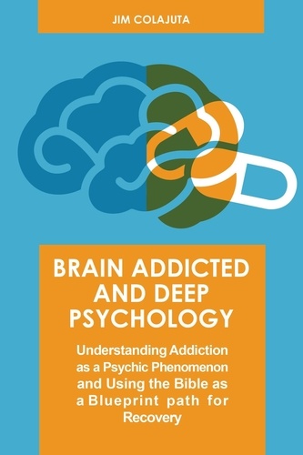  Jim Colajuta - Brain Addicted and Deep Psychology  Understanding Addiction as a Psychic Phenomenon and Using the Bible as a Blueprint path for Recovery.