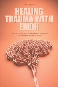  Jim Colajuta - Healing Trauma With Emdr The effectiveness of EMDR in Reprocessing and Treatment of Trauma and PTSD.