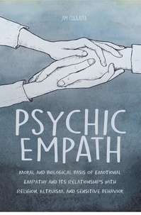  Jim Colajuta - Psychic Empath Moral and Biological Basis of Emotional Empathy and Its Relationships with Religion, Altruism, and Sensitive Behavior.
