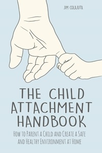  Jim Colajuta - The Child Attachment Handbook How to Parent a Child and Create a Safe and Healthy Environment at Home.
