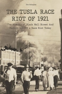  Jim Colajuta - The Tusla Race Riot of 1921 The History of Black Wall Street And Factors Set Off a Race Riot Today.