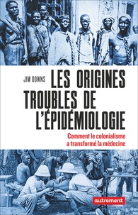 Jim Downs - Les origines troubles de l’épidémiologie - Comment le colonialisme a transformé la médecine.