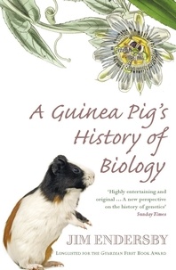 Jim Endersby - A Guinea Pig's History Of Biology - The plants and animals who taught us the facts of life.
