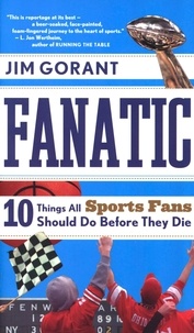 Jim Gorant - Fanatic - Ten Things All Sports Fans Should Do Before They Die.