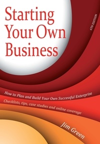 Jim Green - Starting Your Own Business 6th Edition - How to Plan and Build Your Own Successful Enterprise: Checklists, Tips, Case Studies and Online Coverage.