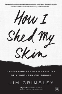 Jim Grimsley - How I Shed My Skin - Unlearning the Racist Lessons of a Southern Childhood.