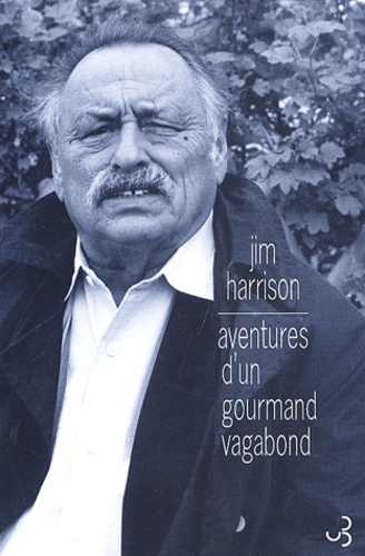 Jim Harrison - Aventures D'Un Gourmand Vagabond. Le Cuit Et Le Cru.