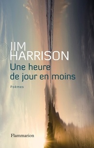 Jim Harrison - Une heure de jour en moins - Poèmes choisis 1965-2010.
