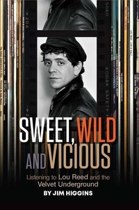  Jim Higgins - Sweet, Wild and Vicious: Listening to Lou Reed and the Velvet Underground.