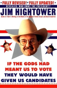 Jim Hightower - If the Gods Had Meant Us to Vote They Would Have Given Us Candidates - More Political Subversion from Jim Hightower (Revised Edition).