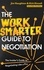 The Work Smarter Guide to Negotiation. The Insider's Guide to Negotiating Like a Pro