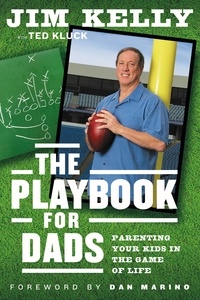 Jim Kelly et Ted Kluck - The Playbook for Dads - Parenting Your Kids In the Game of Life.