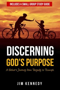 Discerning God's Purpose:  A Father's Journey from Tragedy to Triumph