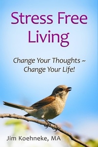  Jim Koehneke - Stress Free Living - Change Your Thoughts ~ Change Your Life!.